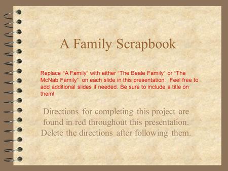 A Family Scrapbook Directions for completing this project are found in red throughout this presentation. Delete the directions after following them. Replace.