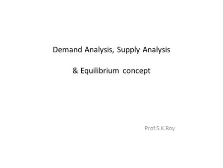 Demand Analysis, Supply Analysis & Equilibrium concept