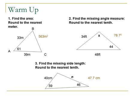 Warm Up 1. Find the area: Round to the nearest meter. 33m 39m 61 A B C 2. Find the missing angle measure: Round to the nearest tenth. 34ft 48ft 44 x 3.