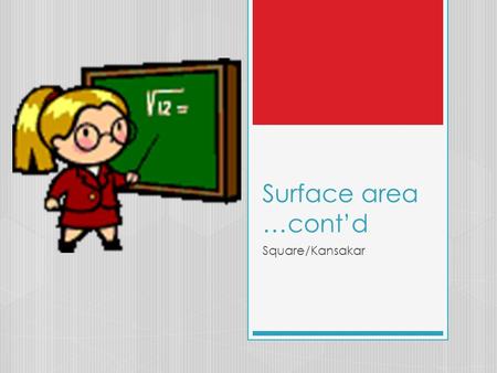 Surface area …cont’d Square/Kansakar. iwbat  Find surface area of 3d Solids in more than one way.