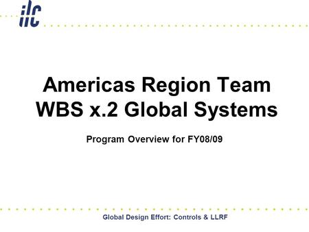 Global Design Effort: Controls & LLRF Americas Region Team WBS x.2 Global Systems Program Overview for FY08/09.