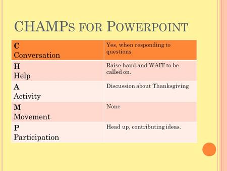 CHAMP S FOR P OWERPOINT C Conversation Yes, when responding to questions H Help Raise hand and WAIT to be called on. A Activity Discussion about Thanksgiving.