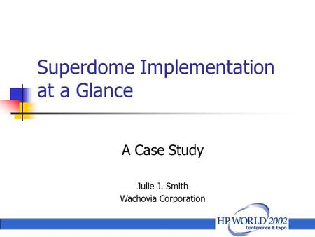 A Case Study Julie J. Smith Wachovia Corporation Superdome Implementation at a Glance.