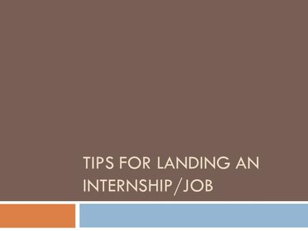 TIPS FOR LANDING AN INTERNSHIP/JOB. Step 1: Career Services  Even if you aren’t ready to start looking for work GO TO Career Services and build a resume.