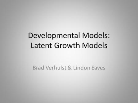 Developmental Models: Latent Growth Models Brad Verhulst & Lindon Eaves.