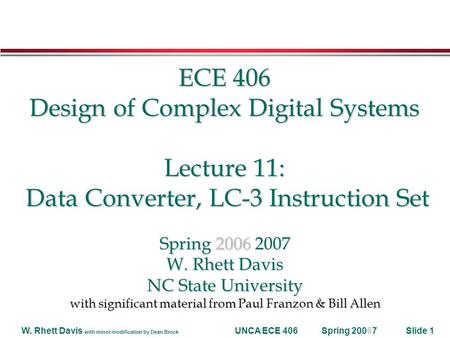 Spring 20067W. Rhett Davis with minor modification by Dean Brock UNCA ECE 406Slide 1 ECE 406 Design of Complex Digital Systems Lecture 11: Data Converter,