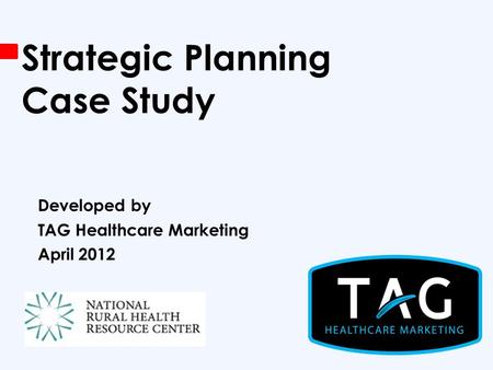 Strategic Planning Case Study Developed by TAG Healthcare Marketing April 2012.