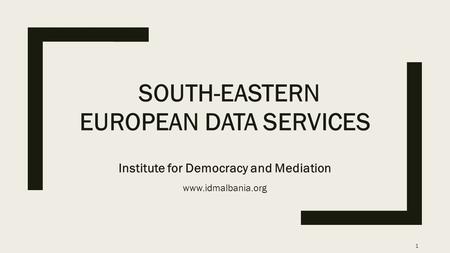 SOUTH-EASTERN EUROPEAN DATA SERVICES Institute for Democracy and Mediation www.idmalbania.org 1.