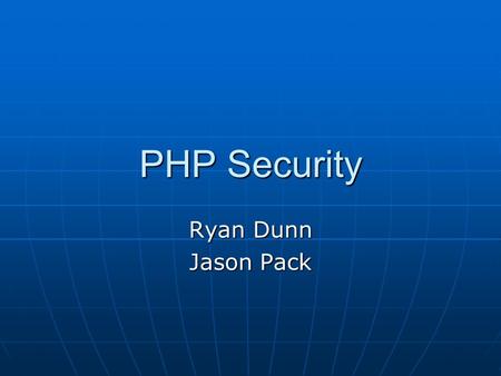 PHP Security Ryan Dunn Jason Pack. Outline PHP Overview PHP Overview Common Security Issues Common Security Issues Advanced Security Issues Advanced Security.