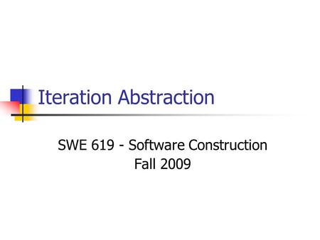 Iteration Abstraction SWE 619 - Software Construction Fall 2009.