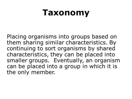 Taxonomy Placing organisms into groups based on them sharing similar characteristics. By continuing to sort organisms by shared characteristics, they can.