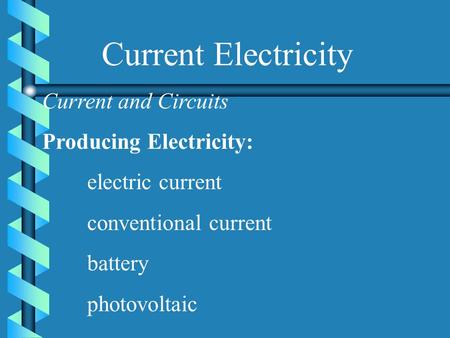 Current Electricity Current and Circuits Producing Electricity: electric current conventional current battery photovoltaic.