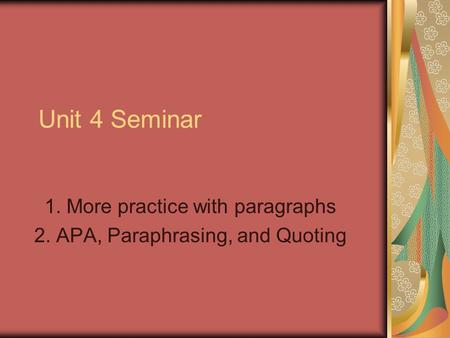 Unit 4 Seminar 1. More practice with paragraphs 2. APA, Paraphrasing, and Quoting.