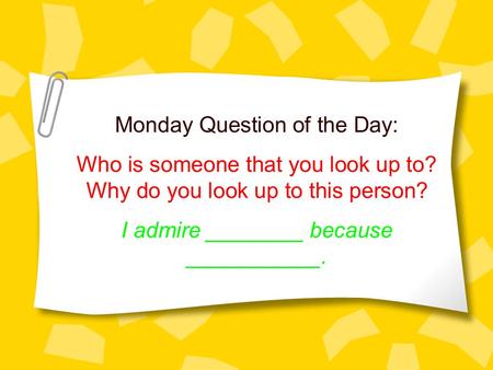 Monday Question of the Day: Who is someone that you look up to? Why do you look up to this person? I admire ________ because ___________.