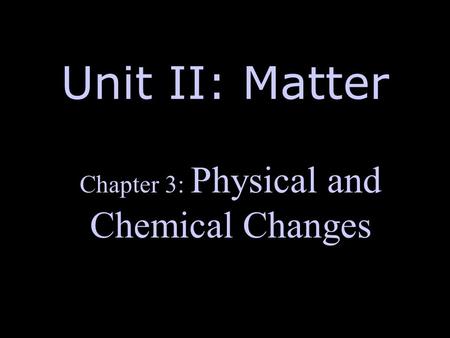 Unit II: Matter Chapter 3: Physical and Chemical Changes.