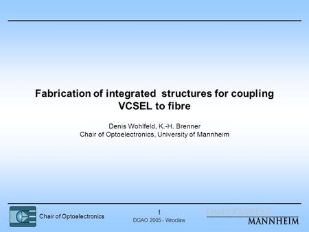 Chair of Optoelectronics DGAO 2005 - Wroclaw 1 Fabrication of integrated structures for coupling VCSEL to fibre Denis Wohlfeld, K.-H. Brenner Chair of.