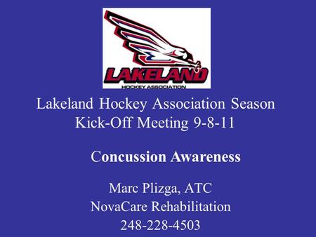 Lakeland Hockey Association Season Kick-Off Meeting 9-8-11 Marc Plizga, ATC NovaCare Rehabilitation 248-228-4503 Concussion Awareness.