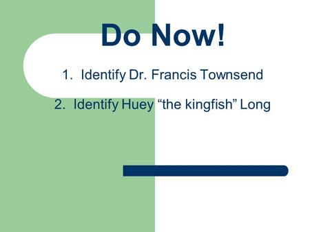 Do Now! 1. Identify Dr. Francis Townsend 2. Identify Huey “the kingfish” Long.