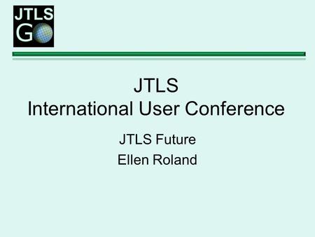 JTLS International User Conference JTLS Future Ellen Roland.