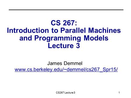 01/28/2011 CS267 Lecture 31 CS 267: Introduction to Parallel Machines and Programming Models Lecture 3 James Demmel www.cs.berkeley.edu/~demmel/cs267_Spr15/