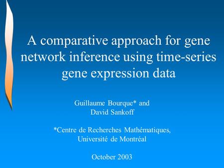 A comparative approach for gene network inference using time-series gene expression data Guillaume Bourque* and David Sankoff *Centre de Recherches Mathématiques,