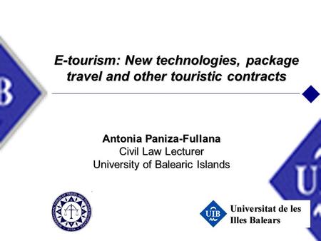 E-tourism: New technologies, package travel and other touristic contracts Antonia Paniza-Fullana Civil Law Lecturer University of Balearic Islands.