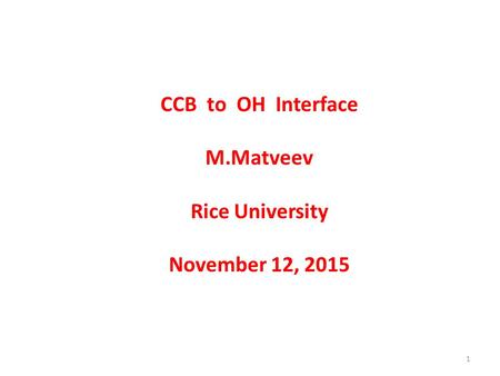 CCB to OH Interface M.Matveev Rice University November 12, 2015 1.