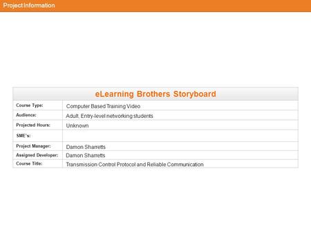 ELearning Brothers Storyboard Course Type: Audience: Projected Hours: SME’s: Project Manager: Assigned Developer: Course Title: Project Information Adult,