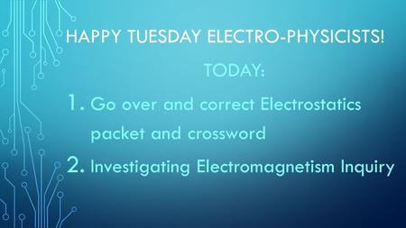 HAPPY TUESDAY ELECTRO-PHYSICISTS! TODAY: 1. Go over and correct Electrostatics packet and crossword 2. Investigating Electromagnetism Inquiry.