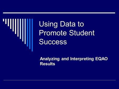 Using Data to Promote Student Success Analyzing and Interpreting EQAO Results.