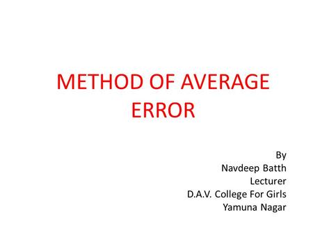 METHOD OF AVERAGE ERROR By Navdeep Batth Lecturer D.A.V. College For Girls Yamuna Nagar.