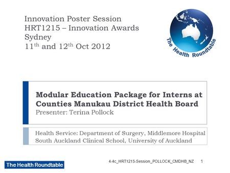 The Health Roundtable Modular Education Package for Interns at Counties Manukau District Health Board Presenter: Terina Pollock Health Service: Department.