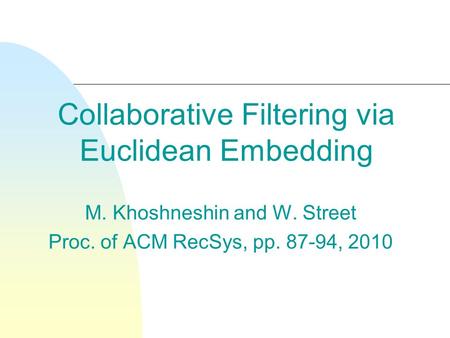 Collaborative Filtering via Euclidean Embedding M. Khoshneshin and W. Street Proc. of ACM RecSys, pp. 87-94, 2010.