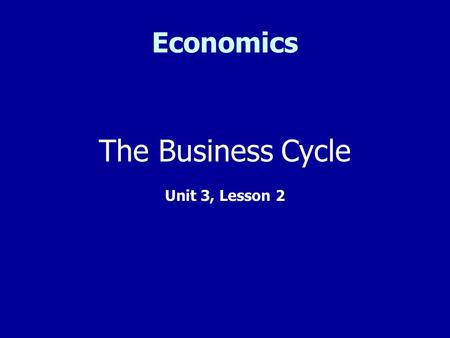 Economics The Business Cycle Unit 3, Lesson 2. What is the Business Cycle? The business cycle is a period of economic expansion followed by a period of.