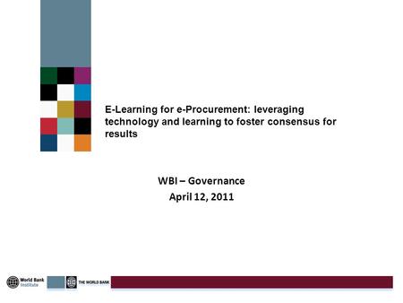 E-Learning for e-Procurement: leveraging technology and learning to foster consensus for results WBI – Governance April 12, 2011.