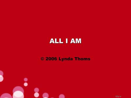 CCLI # ALL I AM © 2006 Lynda Thoms. CCLI # Lord amidst the storm You sit with me Lord it's in Your presence I find my peace.