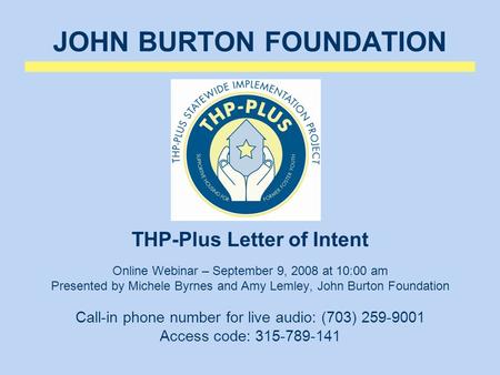 JOHN BURTON FOUNDATION THP-Plus Letter of Intent Online Webinar – September 9, 2008 at 10:00 am Presented by Michele Byrnes and Amy Lemley, John Burton.