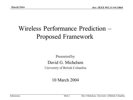 Doc.: IEEE 802.11-04/248r0 Submission March 2004 Dave Michelson, University of British Columbia.Slide 1 Wireless Performance Prediction – Proposed Framework.