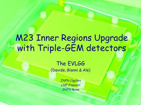 M23 Inner Regions Upgrade with Triple-GEM detectors The EVLGG (Davide, Gianni & Ale) INFN Cagliari LNF Frascati INFN Roma.