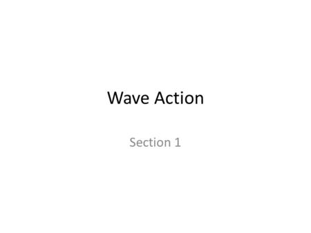 Wave Action Section 1. What is a Wave? Wave is the movement of energy through a body of water Most waves form when winds blowing across the water’s surface.