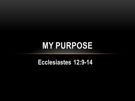 Ecclesiastes 12:9-14 MY PURPOSE. ITS NOT ALL ABOUT YOU… All is vanity Vanity of WisdomI Cor 1:25 Vanity of PleasureProv 21:17 Vanity of WealthMatt 6:19,