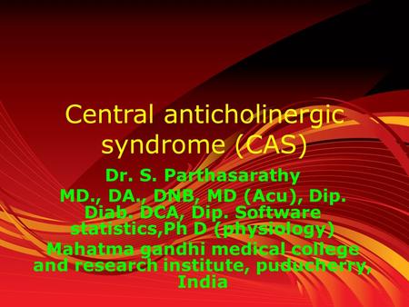 Central anticholinergic syndrome (CAS) Dr. S. Parthasarathy MD., DA., DNB, MD (Acu), Dip. Diab. DCA, Dip. Software statistics,Ph D (physiology) Mahatma.