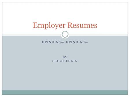 OPINIONS… BY LEIGH ESKIN Employer Resumes. Employers– Giving Feedback! 111 Employers completed the survey  46% were HR representatives  54% were other.