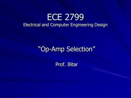 ECE 2799 Electrical and Computer Engineering Design “Op-Amp Selection” Prof. Bitar.