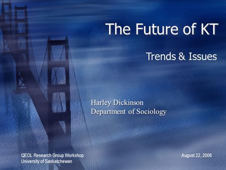 The Future of KT Harley Dickinson Department of Sociology Harley Dickinson Department of Sociology QEOL Research Group Workshop August 22, 2006 University.