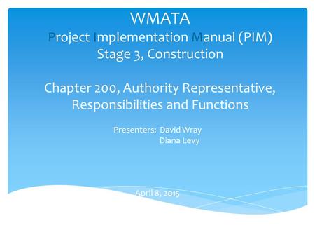 WMATA Project Implementation Manual (PIM) Stage 3, Construction Chapter 200, Authority Representative, Responsibilities and Functions Presenters: David.