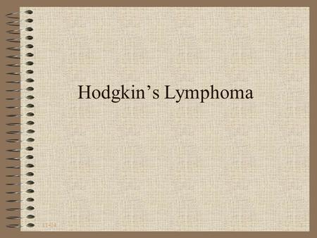 11-041 Hodgkin’s Lymphoma. 11-042 Hodgkin’s Lymphoma Disease in which malignant (cancer) cells form in the lymph system Type of cancer that develops in.