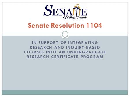 IN SUPPORT OF INTEGRATING RESEARCH AND INQUIRY-BASED COURSES INTO AN UNDERGRADUATE RESEARCH CERTIFICATE PROGRAM Senate Resolution 1104.