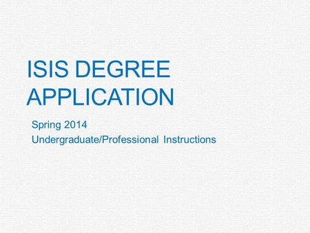 ISIS DEGREE APPLICATION Spring 2014 Undergraduate/Professional Instructions.