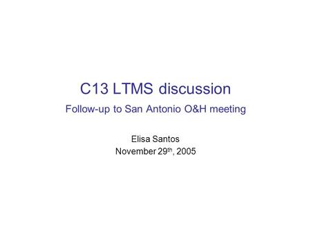 C13 LTMS discussion Follow-up to San Antonio O&H meeting Elisa Santos November 29 th, 2005.